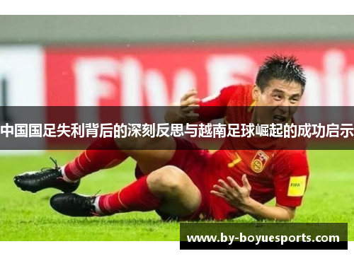 中国国足失利背后的深刻反思与越南足球崛起的成功启示