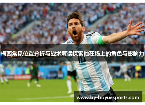 梅西常见位置分析与战术解读探索他在场上的角色与影响力