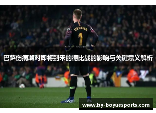 巴萨伤病潮对即将到来的德比战的影响与关键意义解析