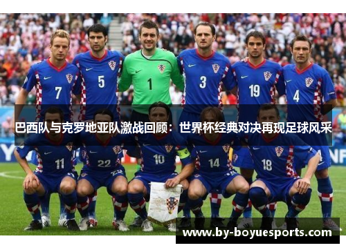 巴西队与克罗地亚队激战回顾:世界杯经典对决再现足球风采 巴西队与克罗地亚队激战回顾:世界杯经典对决再现足球风采