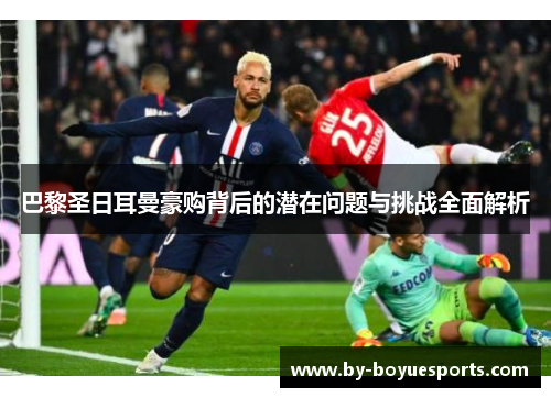 巴黎圣日耳曼豪购背后的潜在问题与挑战全面解析 巴黎圣日耳曼豪购背后的潜在问题与挑战全面解析