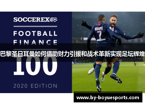 巴黎圣日耳曼如何借助财力引援和战术革新实现足坛辉煌 巴黎圣日耳曼如何借助财力引援和战术革新实现足坛辉煌