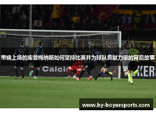 带病上场的库普梅纳斯如何坚持比赛并为球队贡献力量的背后故事
