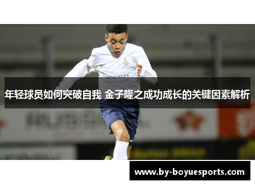年轻球员如何突破自我 金子隆之成功成长的关键因素解析 年轻球员如何突破自我 金子隆之成功成长的关键因素解析