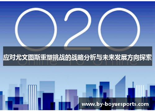 应对尤文图斯重塑挑战的战略分析与未来发展方向探索 应对尤文图斯重塑挑战的战略分析与未来发展方向探索