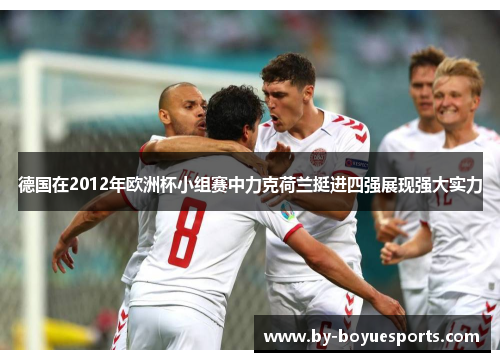 德国在2012年欧洲杯小组赛中力克荷兰挺进四强展现强大实力 德国在2012年欧洲杯小组赛中力克荷兰挺进四强展现强大实力