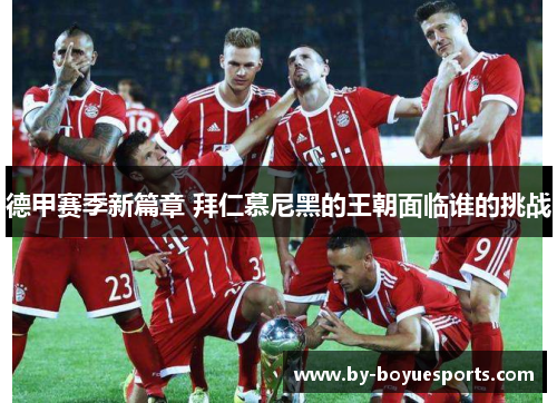 德甲赛季新篇章 拜仁慕尼黑的王朝面临谁的挑战 德甲赛季新篇章 拜仁慕尼黑的王朝面临谁的挑战
