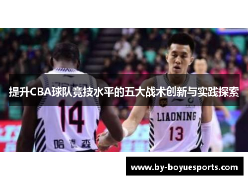 提升CBA球队竞技水平的五大战术创新与实践探索 提升CBA球队竞技水平的五大战术创新与实践探索