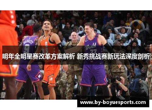 明年全明星赛改革方案解析 新秀挑战赛新玩法深度剖析