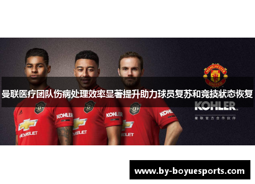 曼联医疗团队伤病处理效率显著提升助力球员复苏和竞技状态恢复 曼联医疗团队伤病处理效率显著提升助力球员复苏和竞技状态恢复