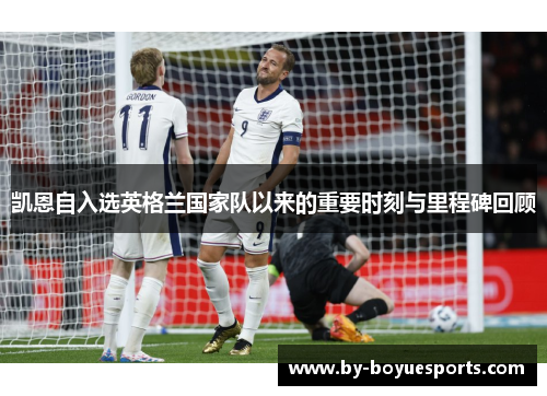 凯恩自入选英格兰国家队以来的重要时刻与里程碑回顾 凯恩自入选英格兰国家队以来的重要时刻与里程碑回顾