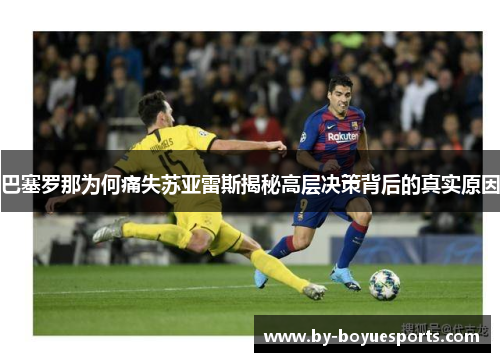 巴塞罗那为何痛失苏亚雷斯揭秘高层决策背后的真实原因
