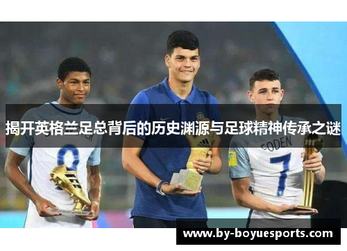 揭开英格兰足总背后的历史渊源与足球精神传承之谜