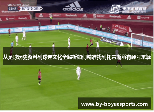 从足球历史资料到球迷文化全解析如何精准找到托雷斯所有绰号来源