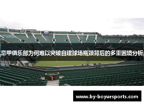 意甲俱乐部为何难以突破自建球场瓶颈背后的多重困境分析 意甲俱乐部为何难以突破自建球场瓶颈背后的多重困境分析