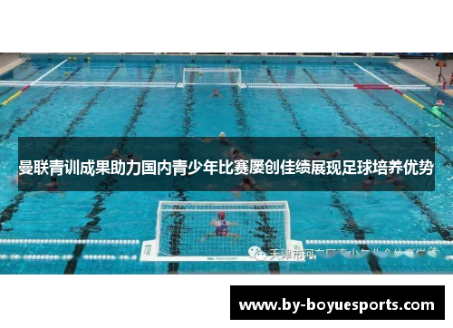 曼联青训成果助力国内青少年比赛屡创佳绩展现足球培养优势 曼联青训成果助力国内青少年比赛屡创佳绩展现足球培养优势