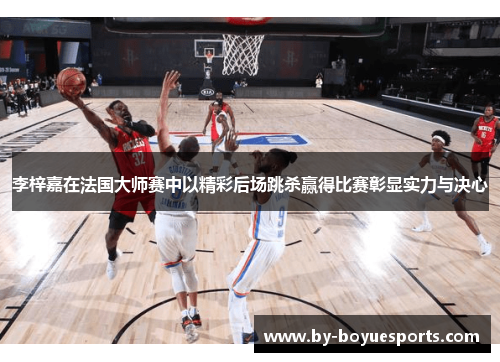 李梓嘉在法国大师赛中以精彩后场跳杀赢得比赛彰显实力与决心 李梓嘉在法国大师赛中以精彩后场跳杀赢得比赛彰显实力与决心