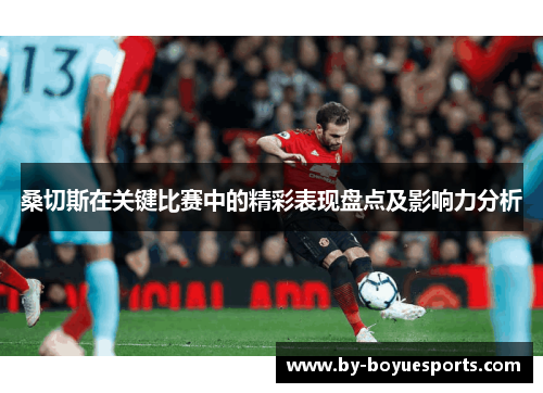 桑切斯在关键比赛中的精彩表现盘点及影响力分析 桑切斯在关键比赛中的精彩表现盘点及影响力分析