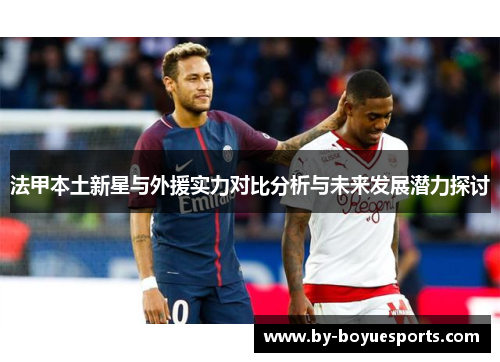 法甲本土新星与外援实力对比分析与未来发展潜力探讨