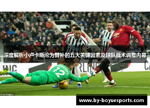 深度解析小卢卡斯沦为替补的五大关键因素及球队战术调整内幕 深度解析小卢卡斯沦为替补的五大关键因素及球队战术调整内幕