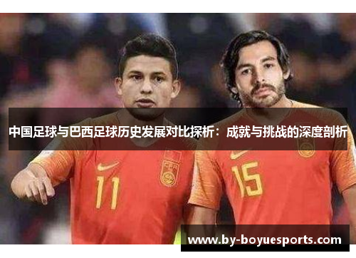中国足球与巴西足球历史发展对比探析:成就与挑战的深度剖析 中国足球与巴西足球历史发展对比探析:成就与挑战的深度剖析