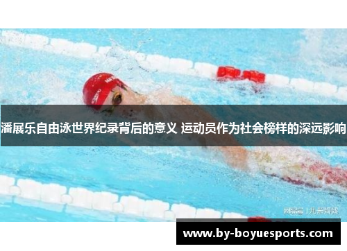 潘展乐自由泳世界纪录背后的意义 运动员作为社会榜样的深远影响 潘展乐自由泳世界纪录背后的意义 运动员作为社会榜样的深远影响