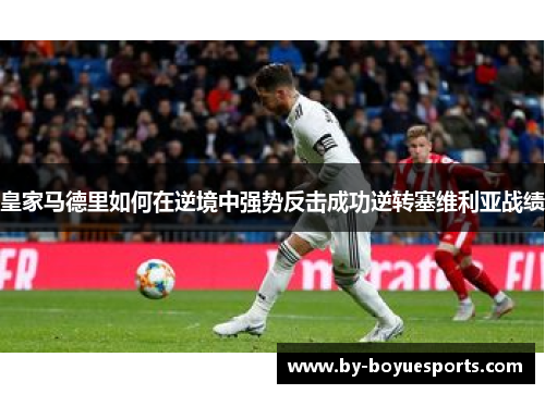皇家马德里如何在逆境中强势反击成功逆转塞维利亚战绩 皇家马德里如何在逆境中强势反击成功逆转塞维利亚战绩