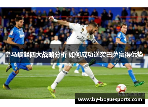皇马崛起四大战略分析 如何成功逆袭巴萨赢得优势 皇马崛起四大战略分析 如何成功逆袭巴萨赢得优势