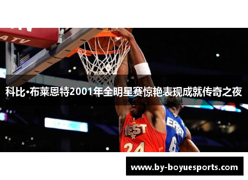 科比·布莱恩特2001年全明星赛惊艳表现成就传奇之夜 科比·布莱恩特2001年全明星赛惊艳表现成就传奇之夜