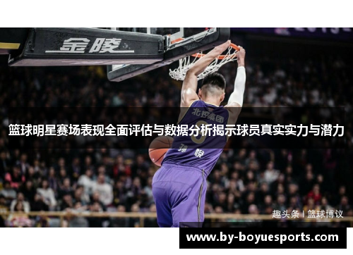 篮球明星赛场表现全面评估与数据分析揭示球员真实实力与潜力 篮球明星赛场表现全面评估与数据分析揭示球员真实实力与潜力