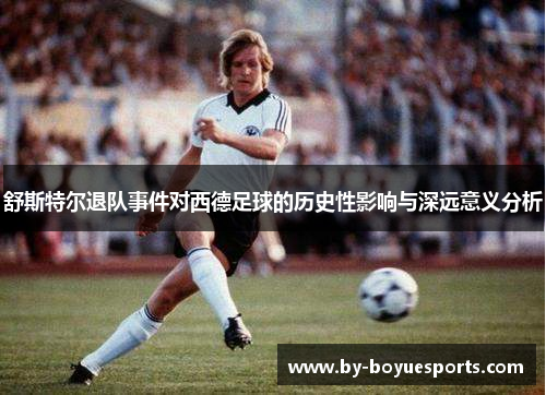 舒斯特尔退队事件对西德足球的历史性影响与深远意义分析 舒斯特尔退队事件对西德足球的历史性影响与深远意义分析
