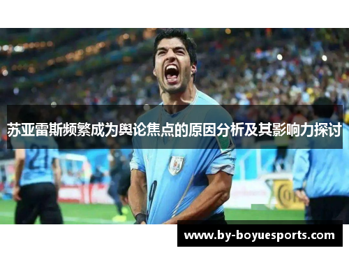 苏亚雷斯频繁成为舆论焦点的原因分析及其影响力探讨 苏亚雷斯频繁成为舆论焦点的原因分析及其影响力探讨