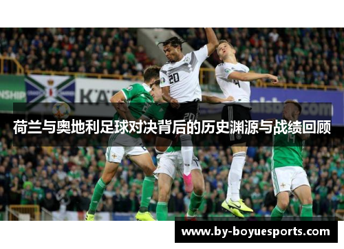 荷兰与奥地利足球对决背后的历史渊源与战绩回顾 荷兰与奥地利足球对决背后的历史渊源与战绩回顾