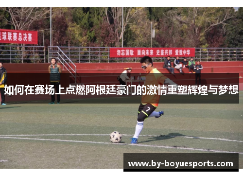 如何在赛场上点燃阿根廷豪门的激情重塑辉煌与梦想