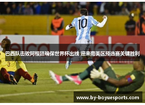 巴西队击败阿根廷确保世界杯出线 迎来南美区预选赛关键胜利