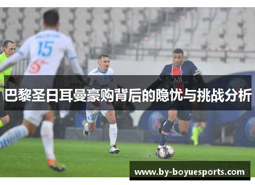 巴黎圣日耳曼豪购背后的隐忧与挑战分析