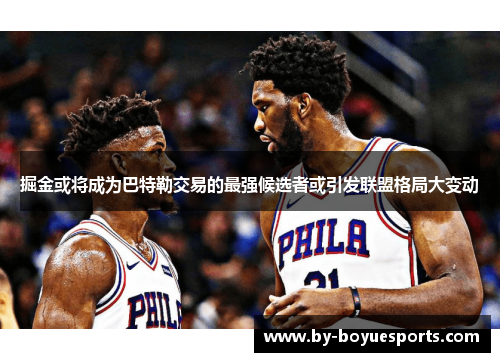 掘金或将成为巴特勒交易的最强候选者或引发联盟格局大变动