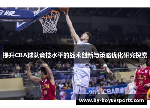 提升CBA球队竞技水平的战术创新与策略优化研究探索 提升CBA球队竞技水平的战术创新与策略优化研究探索