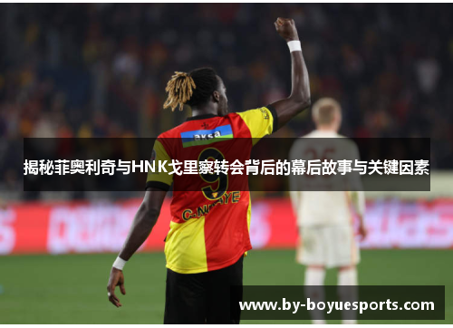 揭秘菲奥利奇与HNK戈里察转会背后的幕后故事与关键因素 揭秘菲奥利奇与HNK戈里察转会背后的幕后故事与关键因素