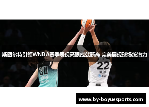 斯图尔特引领WNBA赛季表现亮眼成就新高 完美展现球场统治力