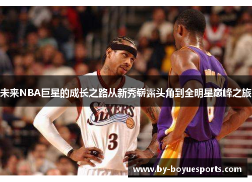 未来NBA巨星的成长之路从新秀崭露头角到全明星巅峰之旅
