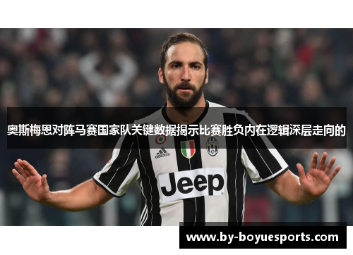奥斯梅恩对阵马赛国家队关键数据揭示比赛胜负内在逻辑深层走向的