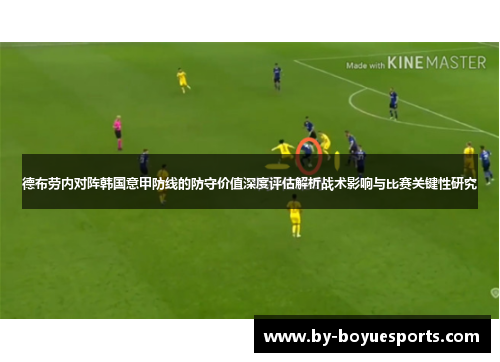 德布劳内对阵韩国意甲防线的防守价值深度评估解析战术影响与比赛关键性研究 德布劳内对阵韩国意甲防线的防守价值深度评估解析战术影响与比赛关键性研究