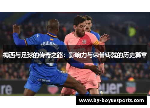 梅西与足球的传奇之路:影响力与荣誉铸就的历史篇章 梅西与足球的传奇之路:影响力与荣誉铸就的历史篇章