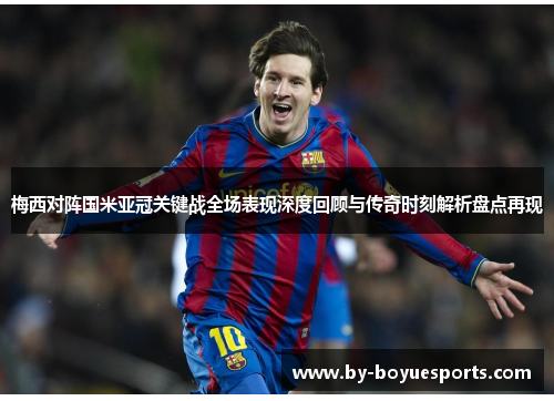 梅西对阵国米亚冠关键战全场表现深度回顾与传奇时刻解析盘点再现 梅西对阵国米亚冠关键战全场表现深度回顾与传奇时刻解析盘点再现