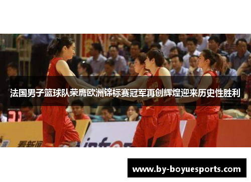 法国男子篮球队荣膺欧洲锦标赛冠军再创辉煌迎来历史性胜利 法国男子篮球队荣膺欧洲锦标赛冠军再创辉煌迎来历史性胜利