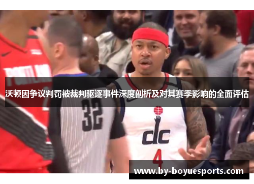 沃顿因争议判罚被裁判驱逐事件深度剖析及对其赛季影响的全面评估 沃顿因争议判罚被裁判驱逐事件深度剖析及对其赛季影响的全面评估