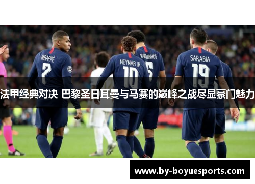 法甲经典对决 巴黎圣日耳曼与马赛的巅峰之战尽显豪门魅力 法甲经典对决 巴黎圣日耳曼与马赛的巅峰之战尽显豪门魅力