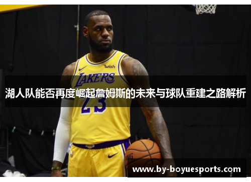 湖人队能否再度崛起詹姆斯的未来与球队重建之路解析 湖人队能否再度崛起詹姆斯的未来与球队重建之路解析