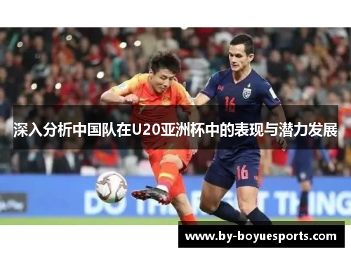 深入分析中国队在U20亚洲杯中的表现与潜力发展 深入分析中国队在U20亚洲杯中的表现与潜力发展